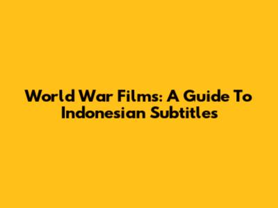 World War Films: A Guide To Indonesian Subtitles