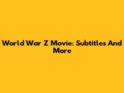 World War Z Movie: Subtitles And More
