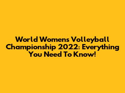 World Women's Volleyball Championship 2022: Everything You Need To Know!