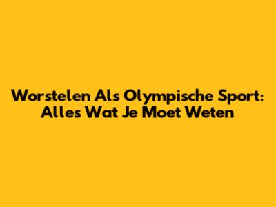 Worstelen Als Olympische Sport: Alles Wat Je Moet Weten