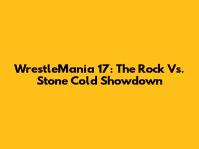 WrestleMania 17: The Rock Vs. Stone Cold Showdown