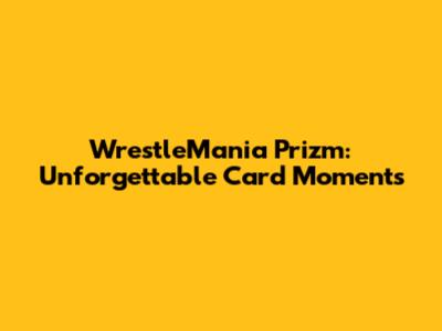 WrestleMania Prizm: Unforgettable Card Moments