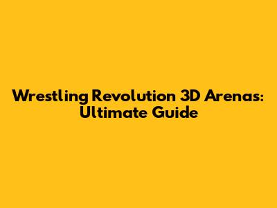 Wrestling Revolution 3D Arenas: Ultimate Guide