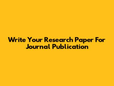 Write Your Research Paper For Journal Publication