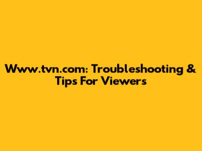 Www.tvn.com: Troubleshooting & Tips For Viewers