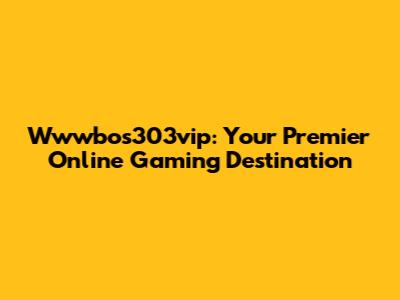 Wwwbos303vip: Your Premier Online Gaming Destination