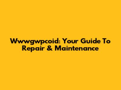 Wwwgwpcoid: Your Guide To Repair & Maintenance