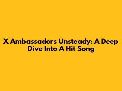 X Ambassadors' Unsteady: A Deep Dive Into A Hit Song