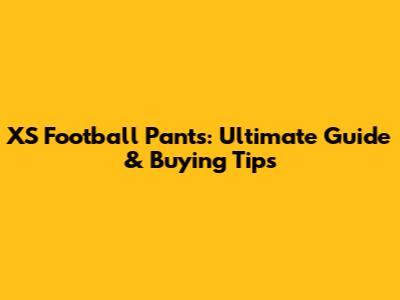 XS Football Pants: Ultimate Guide & Buying Tips