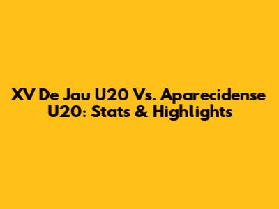 XV De Jau U20 Vs. Aparecidense U20: Stats & Highlights