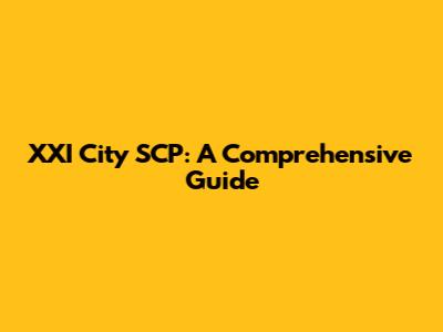 XXI City SCP: A Comprehensive Guide