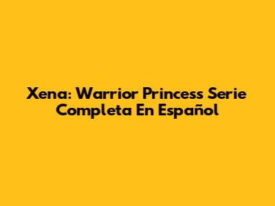 Xena: Warrior Princess Serie Completa En Español