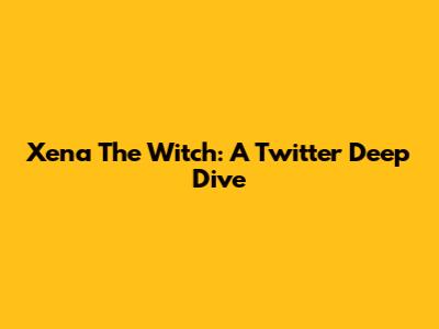 Xena The Witch: A Twitter Deep Dive