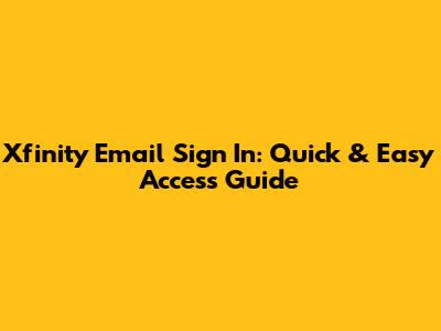 Xfinity Email Sign In: Quick & Easy Access Guide