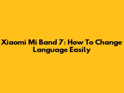 Xiaomi Mi Band 7: How To Change Language Easily