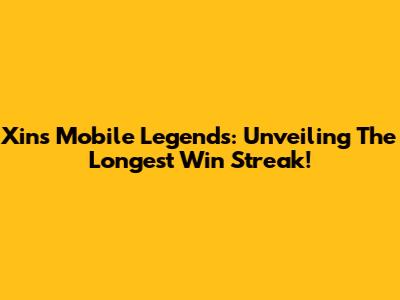 Xin's Mobile Legends: Unveiling The Longest Win Streak!