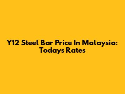 Y12 Steel Bar Price In Malaysia: Today's Rates