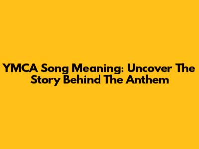YMCA Song Meaning: Uncover The Story Behind The Anthem