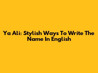 Ya Ali: Stylish Ways To Write The Name In English
