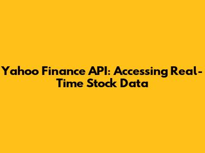 Yahoo Finance API: Accessing Real-Time Stock Data