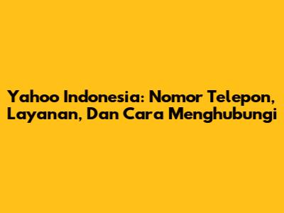 Yahoo Indonesia: Nomor Telepon, Layanan, Dan Cara Menghubungi