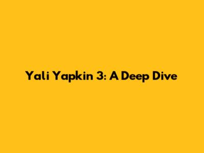 Yali Yapkin 3: A Deep Dive