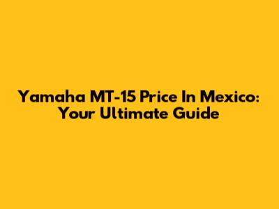 Yamaha MT-15 Price In Mexico: Your Ultimate Guide
