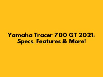 Yamaha Tracer 700 GT 2021: Specs, Features & More!