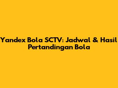 Yandex Bola SCTV: Jadwal & Hasil Pertandingan Bola