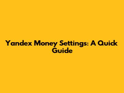 Yandex Money Settings: A Quick Guide