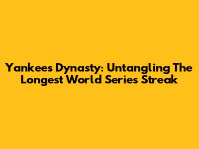 Yankees' Dynasty: Untangling The Longest World Series Streak