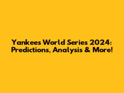 Yankees' World Series 2024: Predictions, Analysis & More!