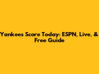 Yankees Score Today: ESPN, Live, & Free Guide