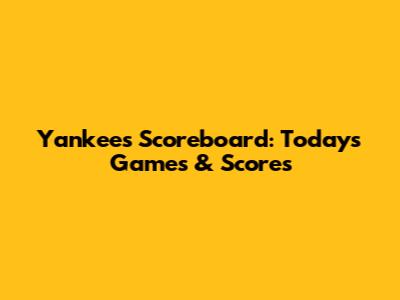 Yankees Scoreboard: Today's Games & Scores