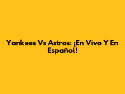 Yankees Vs Astros: ¡En Vivo Y En Español!
