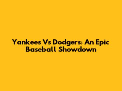 Yankees Vs Dodgers: An Epic Baseball Showdown