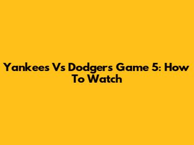 Yankees Vs Dodgers Game 5: How To Watch