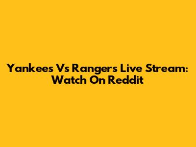 Yankees Vs Rangers Live Stream: Watch On Reddit