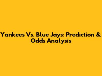 Yankees Vs. Blue Jays: Prediction & Odds Analysis