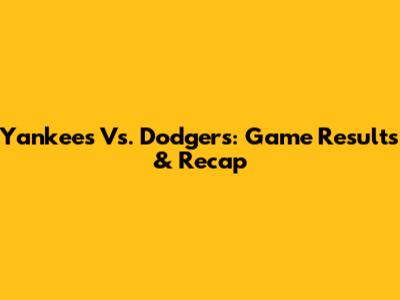 Yankees Vs. Dodgers: Game Results & Recap