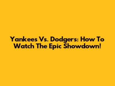 Yankees Vs. Dodgers: How To Watch The Epic Showdown!