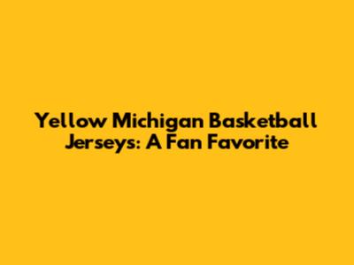 Yellow Michigan Basketball Jerseys: A Fan Favorite
