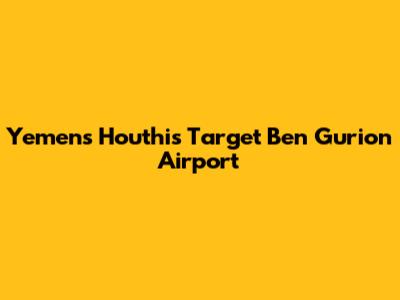 Yemen's Houthis Target Ben Gurion Airport