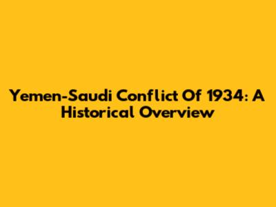 Yemen-Saudi Conflict Of 1934: A Historical Overview
