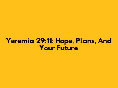 Yeremia 29:11: Hope, Plans, And Your Future