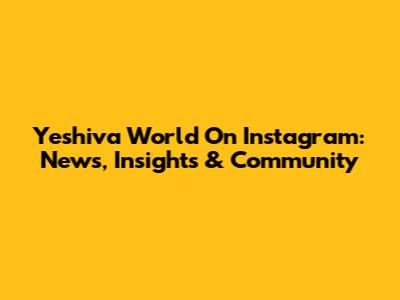 Yeshiva World On Instagram: News, Insights & Community
