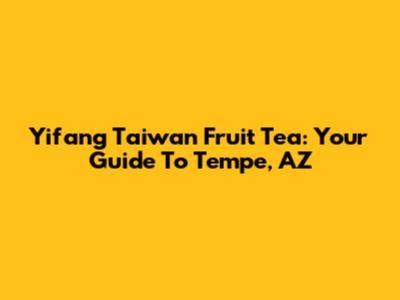 Yifang Taiwan Fruit Tea: Your Guide To Tempe, AZ