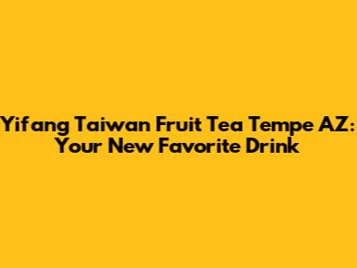 Yifang Taiwan Fruit Tea Tempe AZ: Your New Favorite Drink