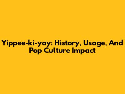 Yippee-ki-yay: History, Usage, And Pop Culture Impact