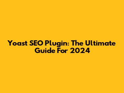 Yoast SEO Plugin: The Ultimate Guide For 2024